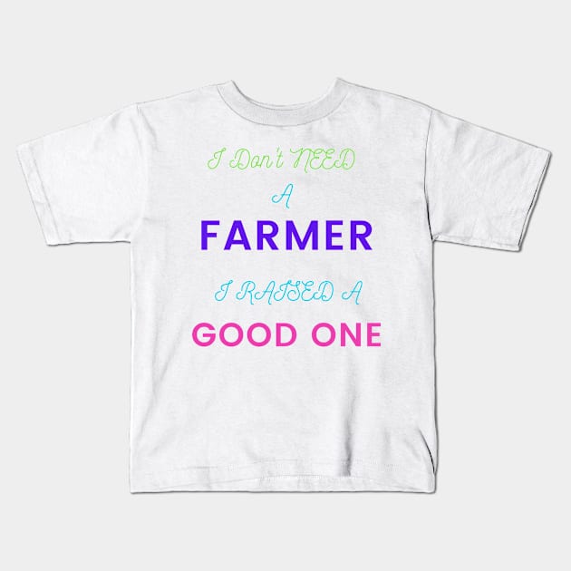 I Don't Need a Farmer, I Raised a Good One Kids T-Shirt by DeesMerch Designs